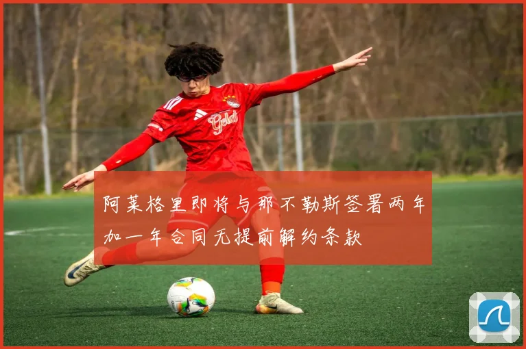 阿莱格里即将与那不勒斯签署两年加一年合同无提前解约条款