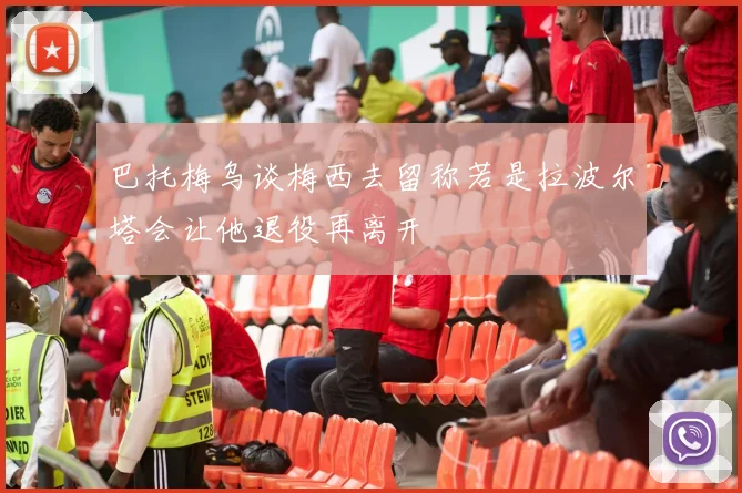 巴托梅乌谈梅西去留称若是拉波尔塔会让他退役再离开