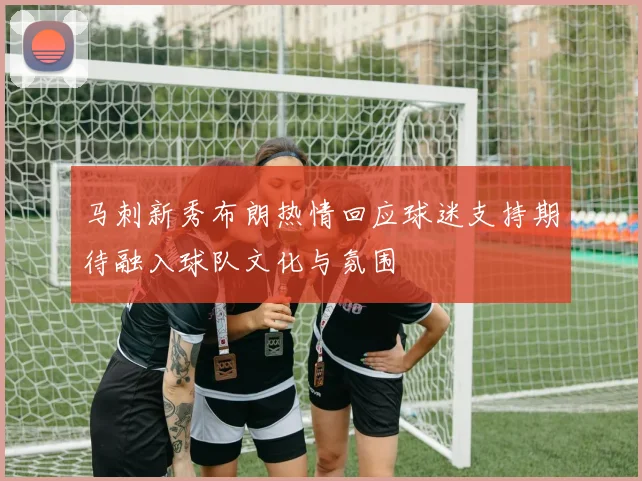 马刺新秀布朗热情回应球迷支持期待融入球队文化与氛围