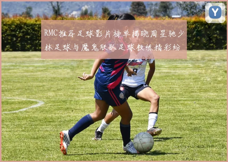 RMC推荐足球影片榜单揭晓周星驰少林足球与魔鬼联队足球教练精彩纷呈