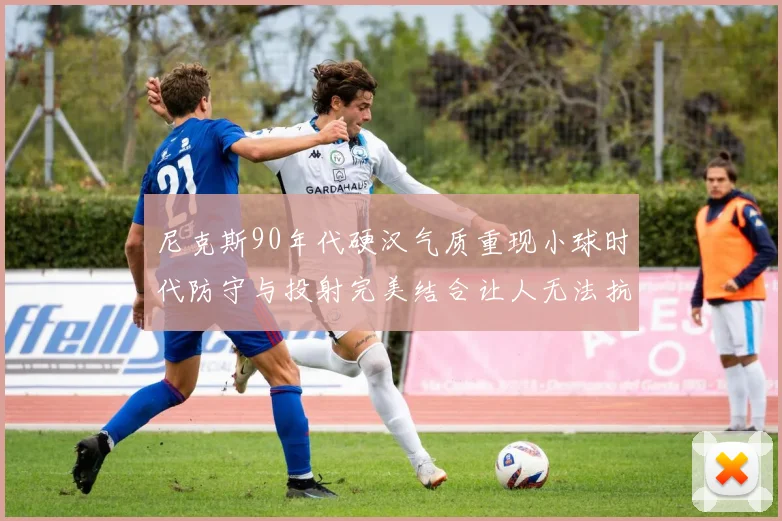 尼克斯90年代硬汉气质重现小球时代防守与投射完美结合让人无法抗拒