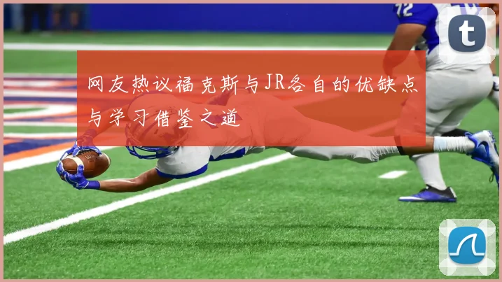 网友热议福克斯与JR各自的优缺点与学习借鉴之道