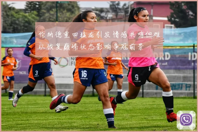 伦纳德重回猛龙引发情感共鸣但难以恢复巅峰状态影响争冠前景