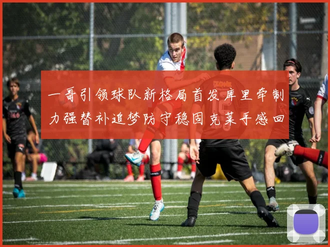 一哥引领球队新格局首发库里牵制力强替补追梦防守稳固克莱手感回暖助力胜利